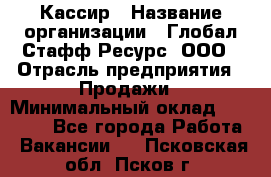 Кассир › Название организации ­ Глобал Стафф Ресурс, ООО › Отрасль предприятия ­ Продажи › Минимальный оклад ­ 30 000 - Все города Работа » Вакансии   . Псковская обл.,Псков г.